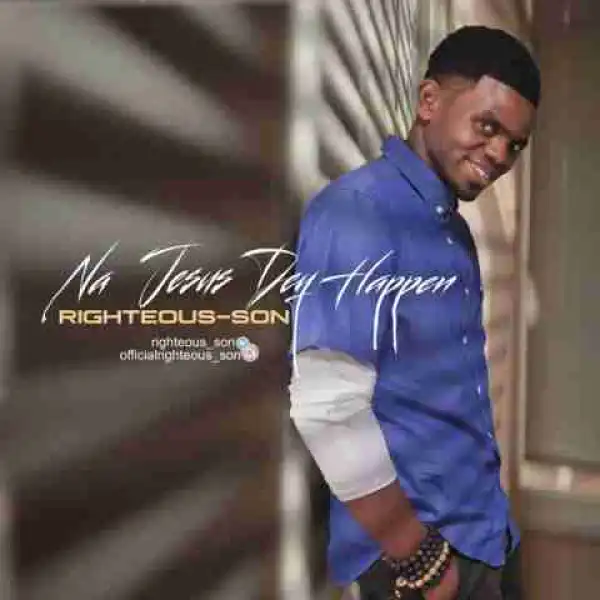 Righteous-Son - Na Jesus Dey Happen